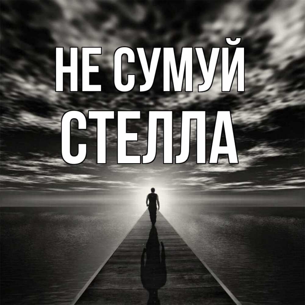 Открытка на каждый день з підписом, Стелла Не сумуй человек Прикольна листівка з побажанням онлайн скачати безкоштовно 