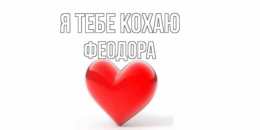 Открытка на каждый день з підписом, Феодора Я тебе кохаю сердце Прикольна листівка з побажанням онлайн скачати безкоштовно 
