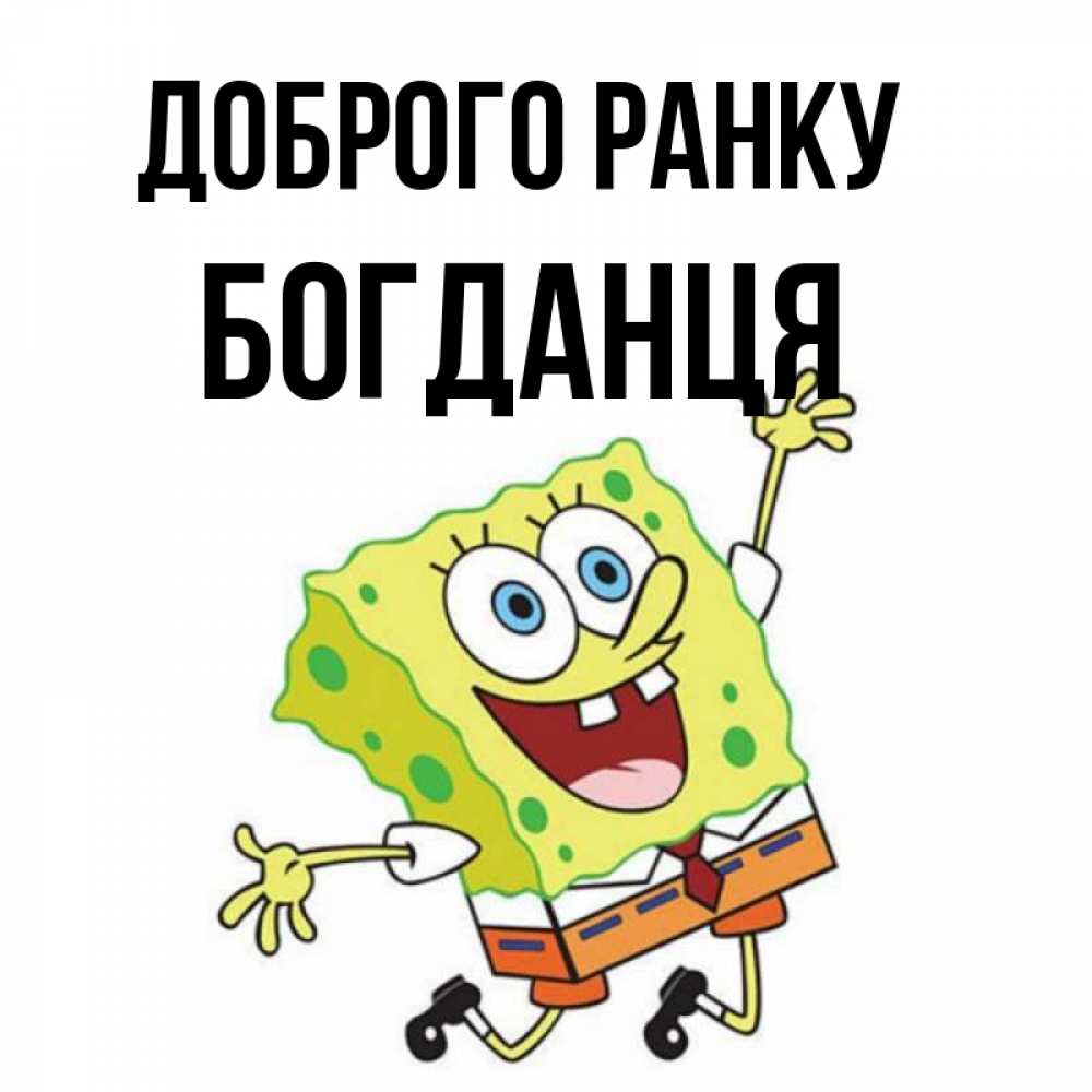 Открытка на каждый день з підписом, Богданця Доброго ранку улыбающийся спанч Боб Прикольна листівка з побажанням онлайн скачати безкоштовно 