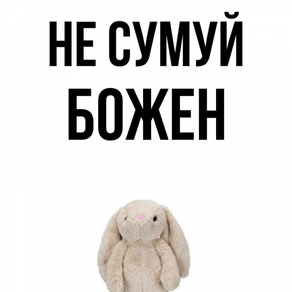 Открытка на каждый день з підписом, Божен Не сумуй детская игрушка зайчика Прикольна листівка з побажанням онлайн скачати безкоштовно 