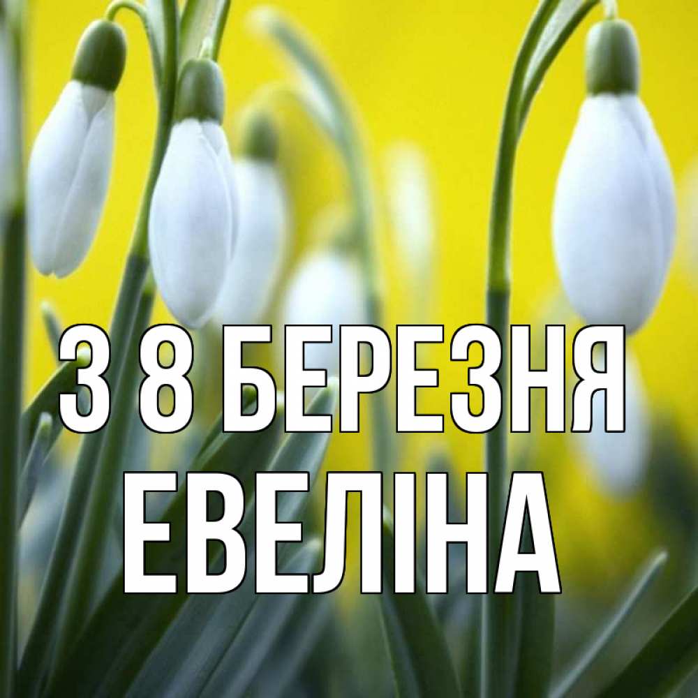 Открытка на каждый день з підписом, Евеліна З 8 БЕРЕЗНЯ весенние цветы Прикольна листівка з побажанням онлайн скачати безкоштовно 