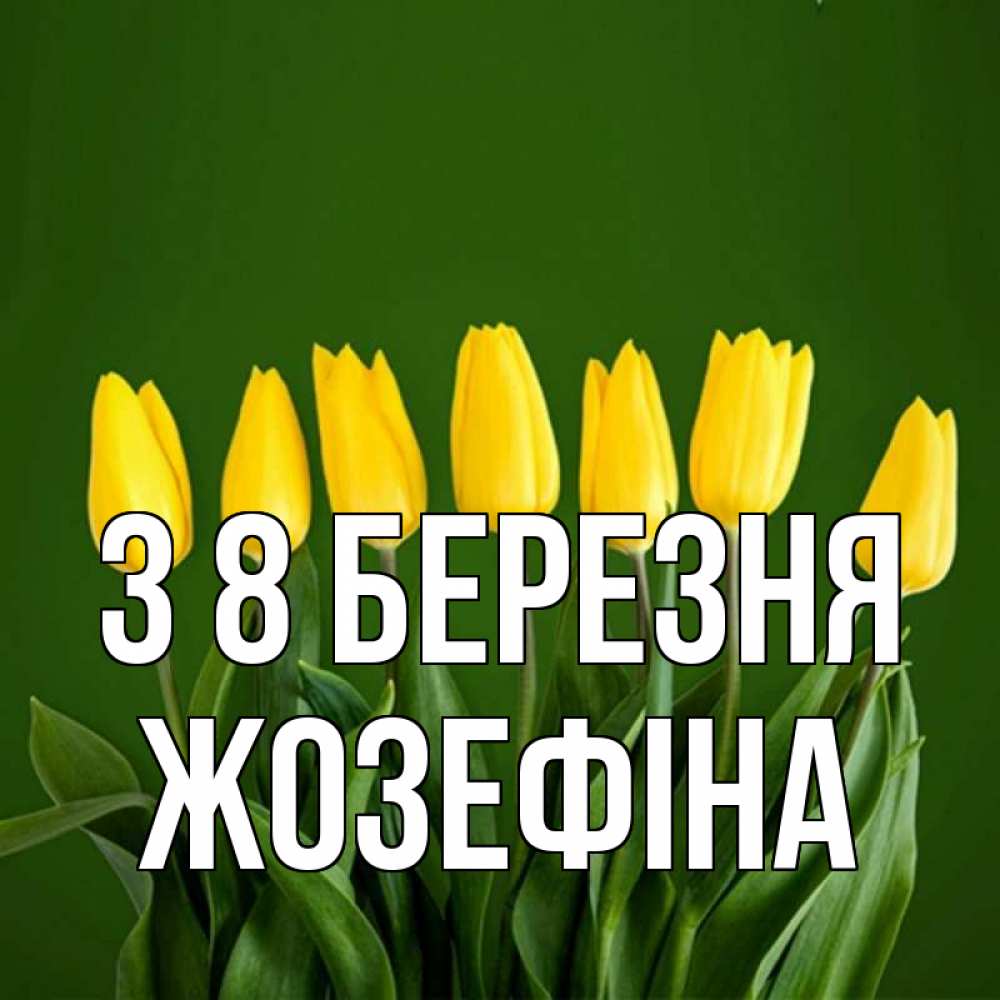 Открытка на каждый день з підписом, Жозефіна З 8 БЕРЕЗНЯ желтого цвета 3 Прикольна листівка з побажанням онлайн скачати безкоштовно 