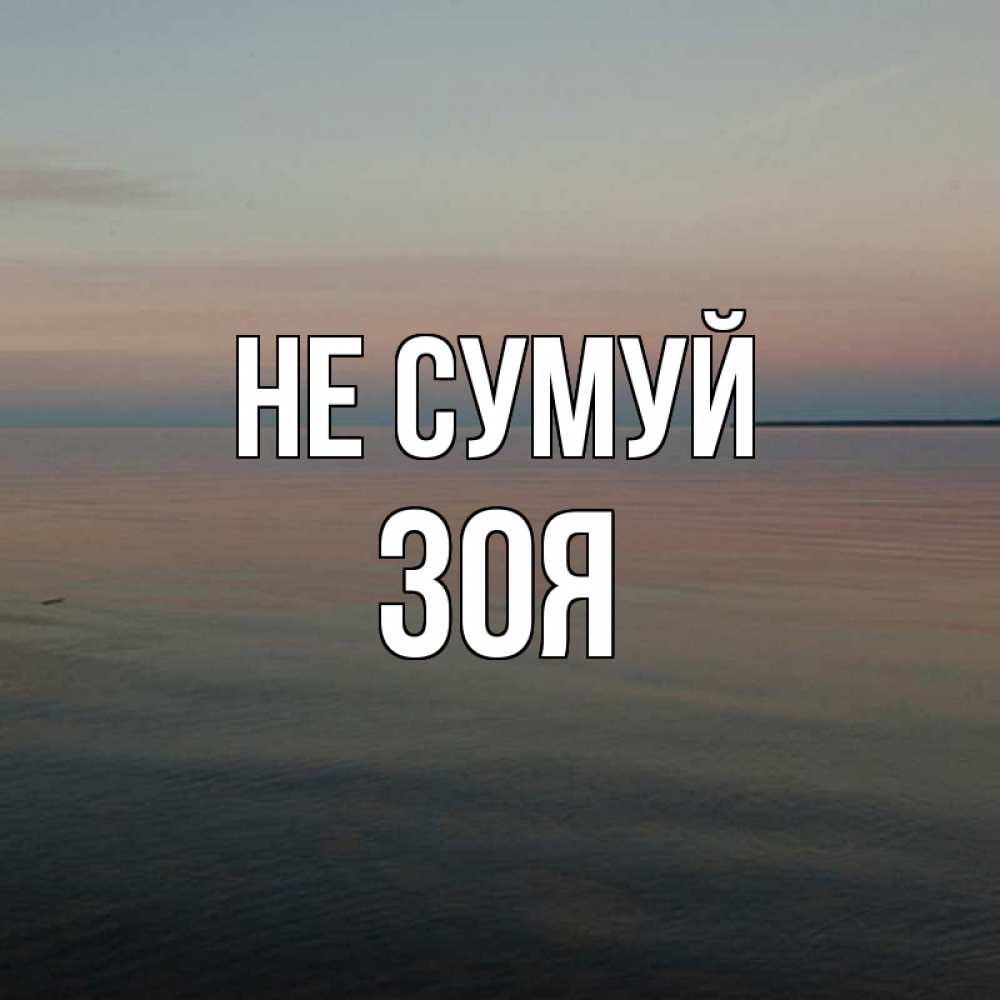 Открытка на каждый день з підписом, Зоя Не сумуй водная гладь Прикольна листівка з побажанням онлайн скачати безкоштовно 