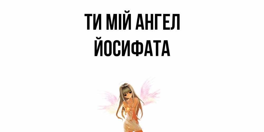 Открытка на каждый день з підписом, Йосифата Ти мій ангел ангел, аниме Прикольна листівка з побажанням онлайн скачати безкоштовно 