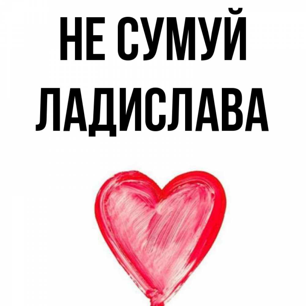 Открытка на каждый день з підписом, Ладислава Не сумуй сердечко Прикольна листівка з побажанням онлайн скачати безкоштовно 