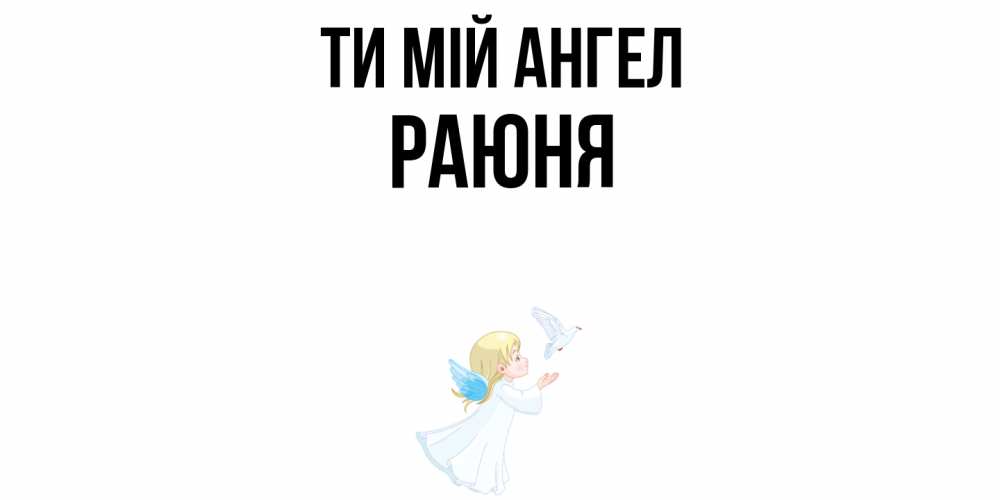 Открытка на каждый день з підписом, Раюня Ти мій ангел ангел, голубь Прикольна листівка з побажанням онлайн скачати безкоштовно 