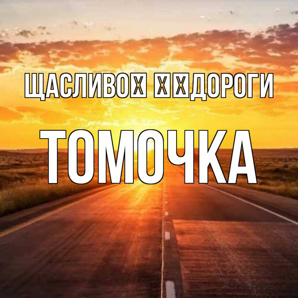 Открытка на каждый день з підписом, Томочка Щасливої ​​дороги солнечный свет, закат Прикольна листівка з побажанням онлайн скачати безкоштовно 