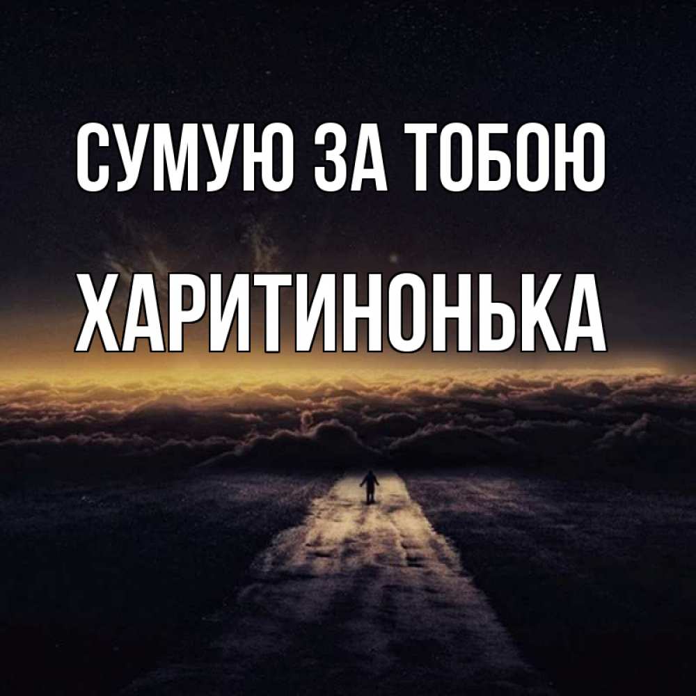 Открытка на каждый день з підписом, Харитинонька Сумую за тобою идем Прикольна листівка з побажанням онлайн скачати безкоштовно 