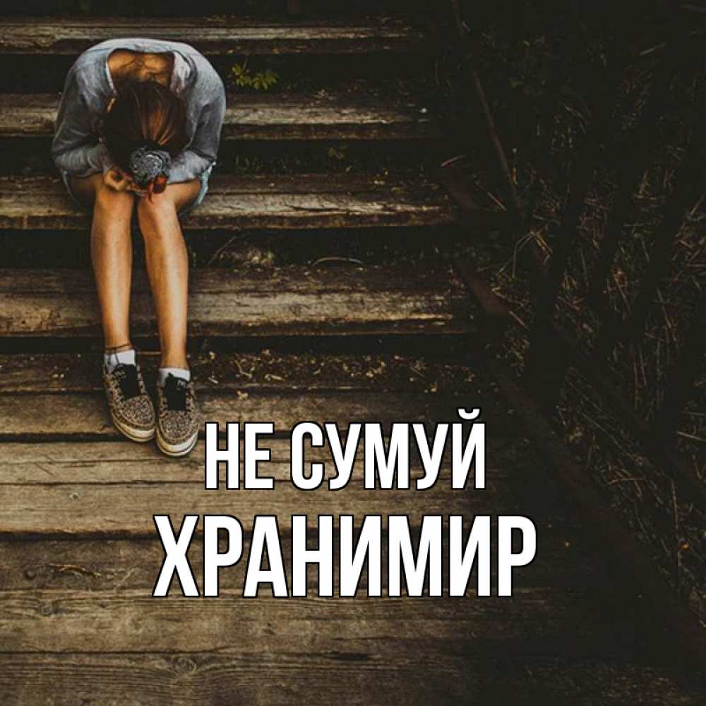 Открытка на каждый день з підписом, Хранимир Не сумуй девушка сидит на деревянных ступеньках Прикольна листівка з побажанням онлайн скачати безкоштовно 
