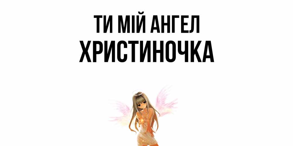 Открытка на каждый день з підписом, Христиночка Ти мій ангел ангел, аниме Прикольна листівка з побажанням онлайн скачати безкоштовно 
