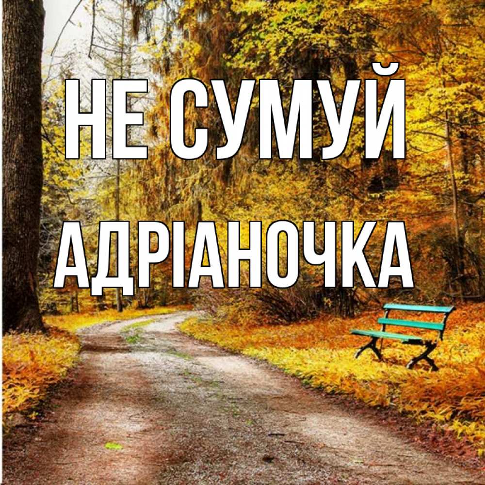 Открытка на каждый день з підписом, Адріаночка Не сумуй зеленая лавочка Прикольна листівка з побажанням онлайн скачати безкоштовно 