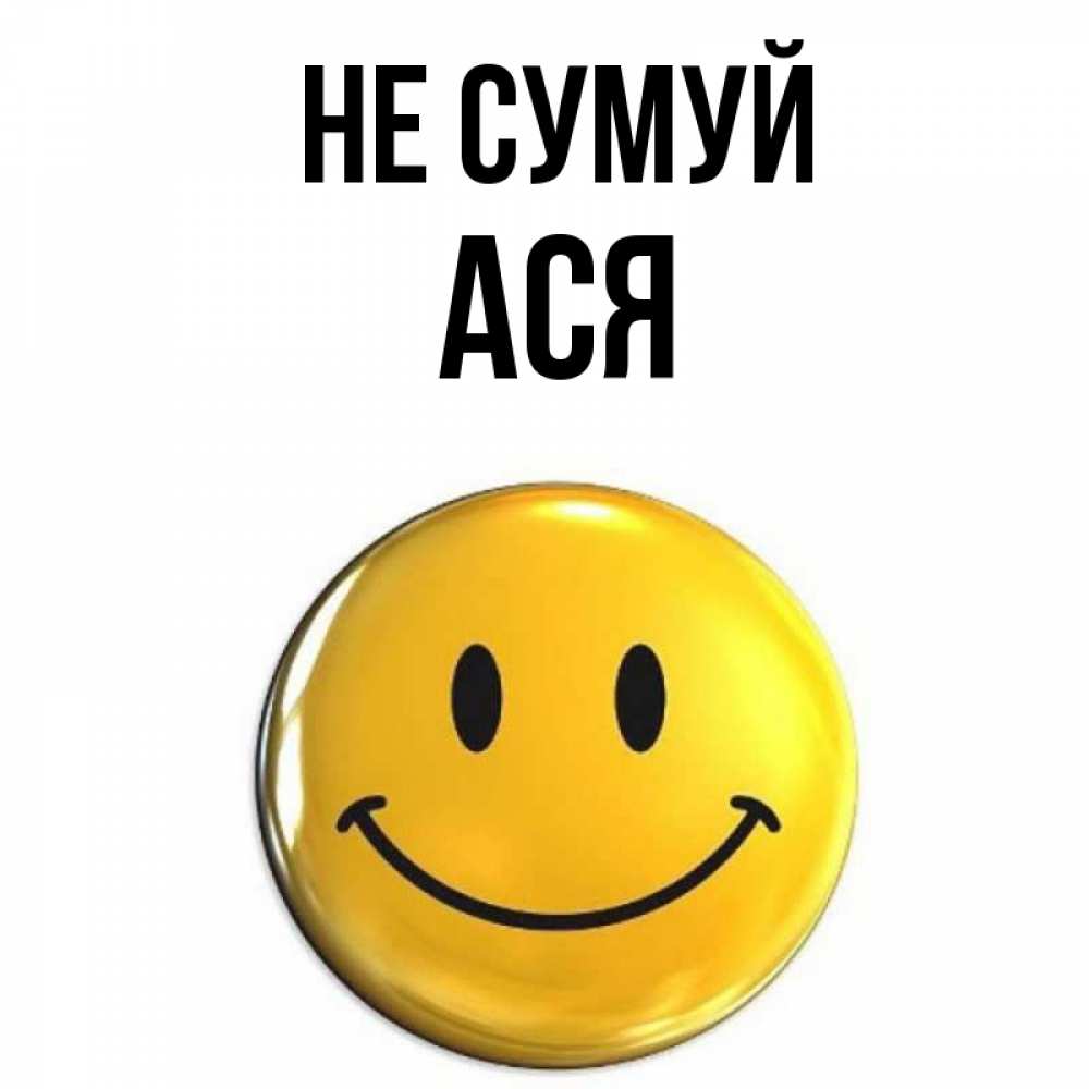 Открытка на каждый день з підписом, Ася Не сумуй желаем всем позитива Прикольна листівка з побажанням онлайн скачати безкоштовно 