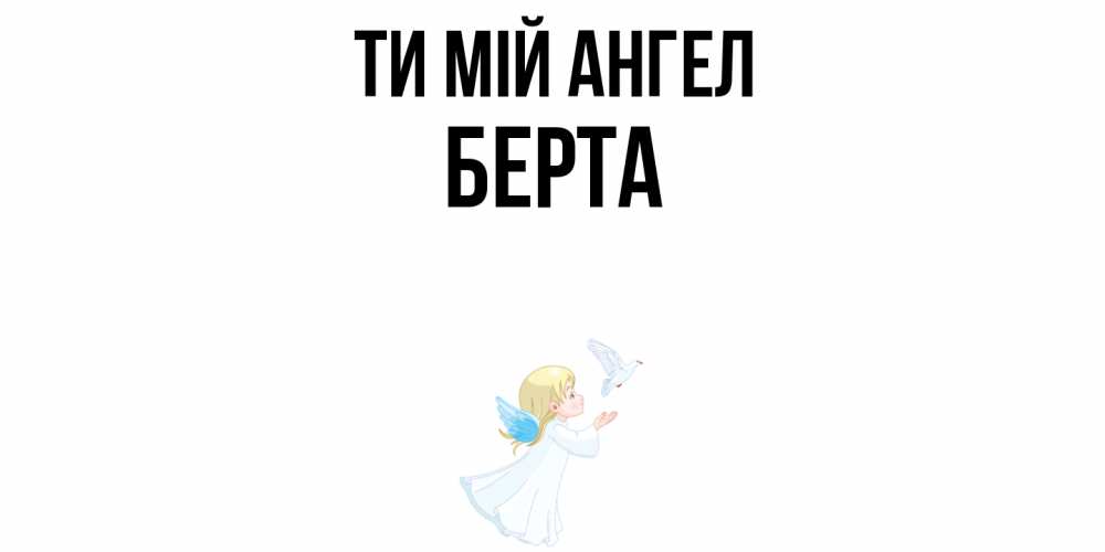Открытка на каждый день з підписом, Берта Ти мій ангел ангел, голубь Прикольна листівка з побажанням онлайн скачати безкоштовно 