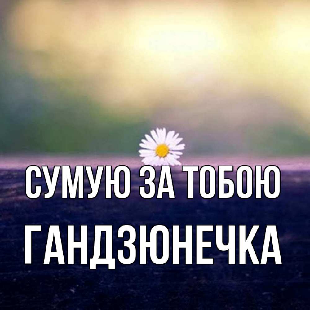Открытка на каждый день з підписом, Гандзюнечка Сумую за тобою приходи в гости Прикольна листівка з побажанням онлайн скачати безкоштовно 