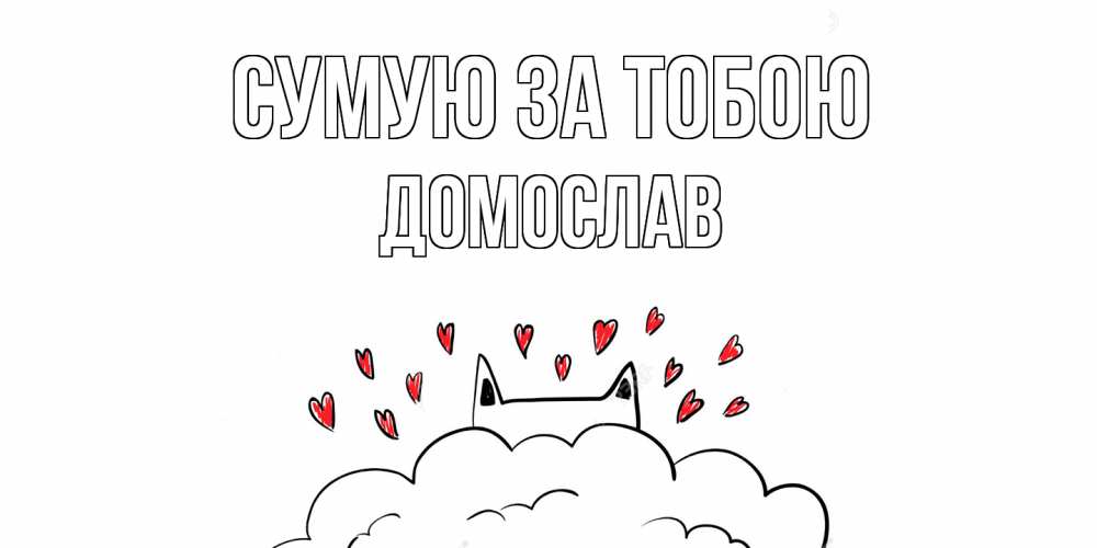 Открытка на каждый день з підписом, Домослав Сумую за тобою котик скучает по тебе очень с сердечками Прикольна листівка з побажанням онлайн скачати безкоштовно 