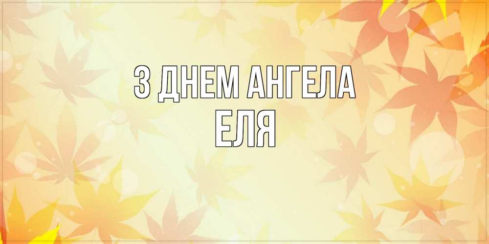 Открытка на каждый день з підписом, Еля З Днем ангела поздравления с днем ангела бесплатно Прикольна листівка з побажанням онлайн скачати безкоштовно 