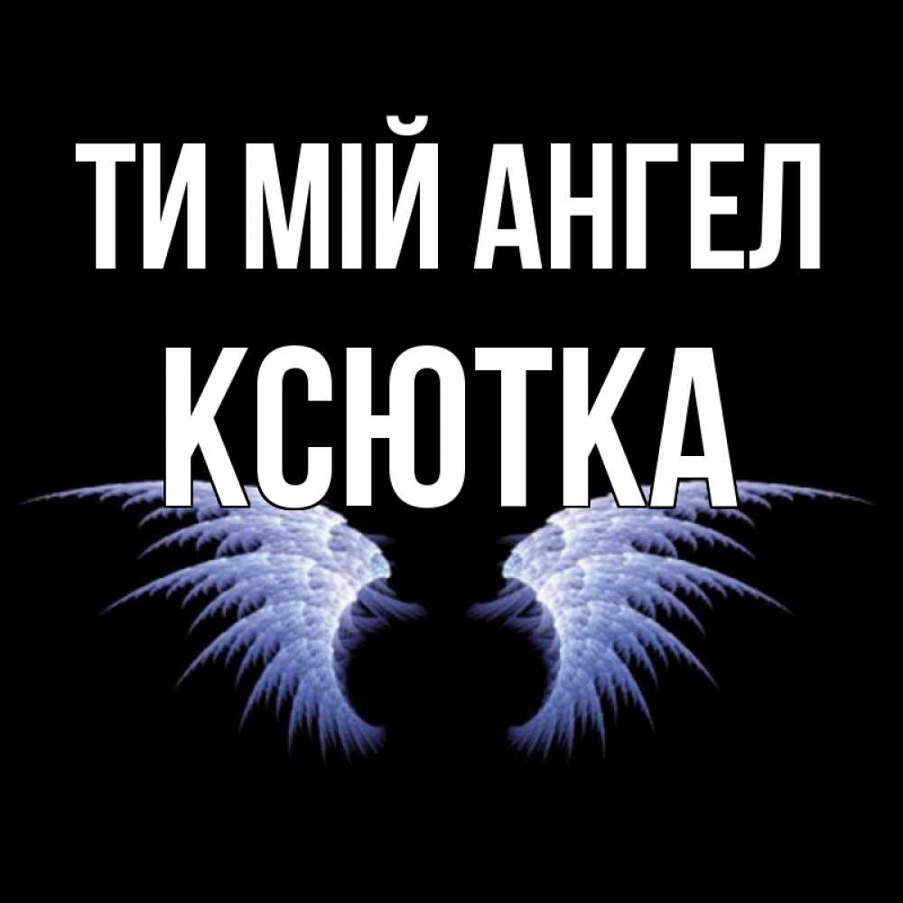 Открытка на каждый день з підписом, Ксютка Ти мій ангел ангельские крылья на черном фоне Прикольна листівка з побажанням онлайн скачати безкоштовно 