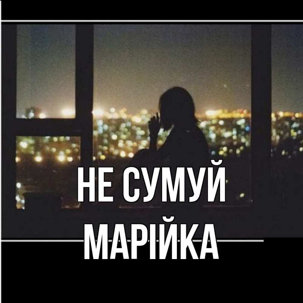 Открытка на каждый день з підписом, Марійка Не сумуй смотрит на ночной город Прикольна листівка з побажанням онлайн скачати безкоштовно 