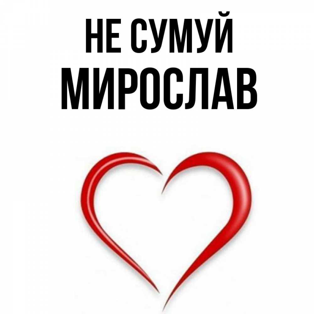Открытка на каждый день з підписом, Мирослав Не сумуй для любимой Прикольна листівка з побажанням онлайн скачати безкоштовно 