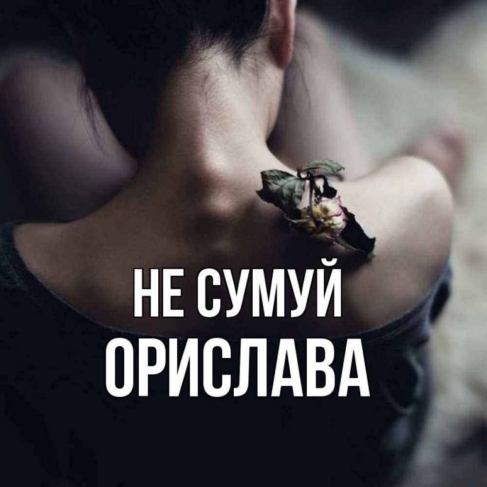 Открытка на каждый день з підписом, Орислава Не сумуй девушка со спины Прикольна листівка з побажанням онлайн скачати безкоштовно 