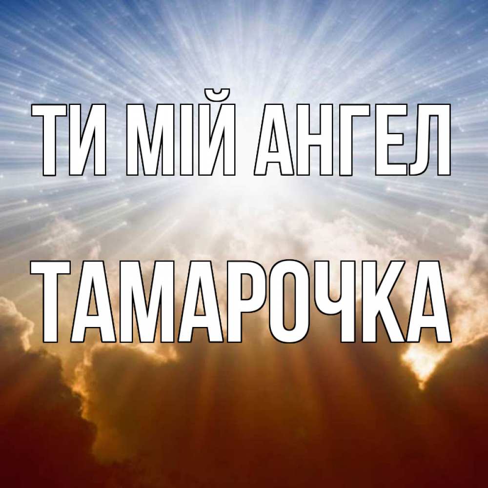 Открытка на каждый день з підписом, Тамарочка Ти мій ангел ангельский свет на небе Прикольна листівка з побажанням онлайн скачати безкоштовно 