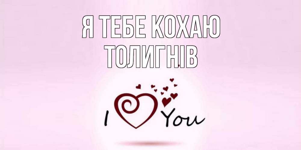 Открытка на каждый день з підписом, Толигнів Я тебе кохаю сердце Прикольна листівка з побажанням онлайн скачати безкоштовно 