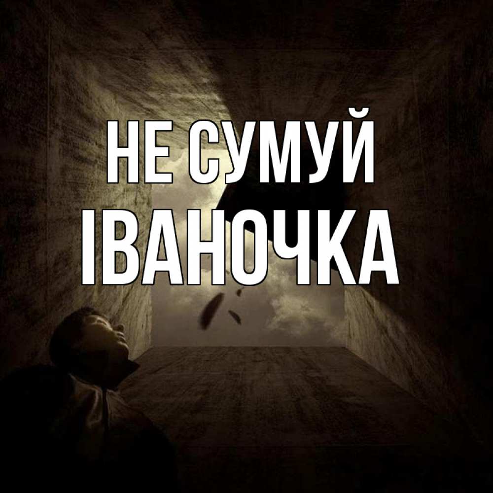 Открытка на каждый день з підписом, Іваночка Не сумуй жуть Прикольна листівка з побажанням онлайн скачати безкоштовно 