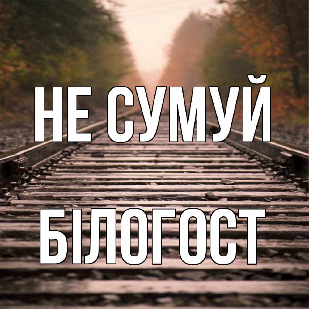 Открытка на каждый день з підписом, Білогост Не сумуй лес и железная дорога Прикольна листівка з побажанням онлайн скачати безкоштовно 