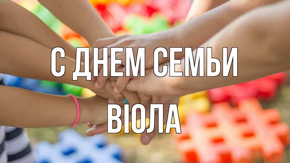 Открытка на каждый день з підписом, Віола С днем семьи руки Прикольна листівка з побажанням онлайн скачати безкоштовно 