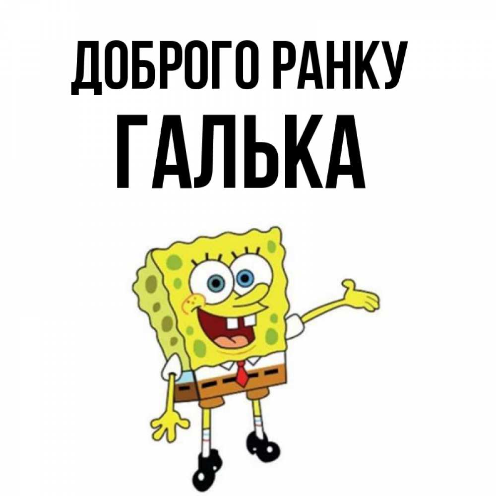 Открытка на каждый день з підписом, Галька Доброго ранку губка боб улыбается Прикольна листівка з побажанням онлайн скачати безкоштовно 