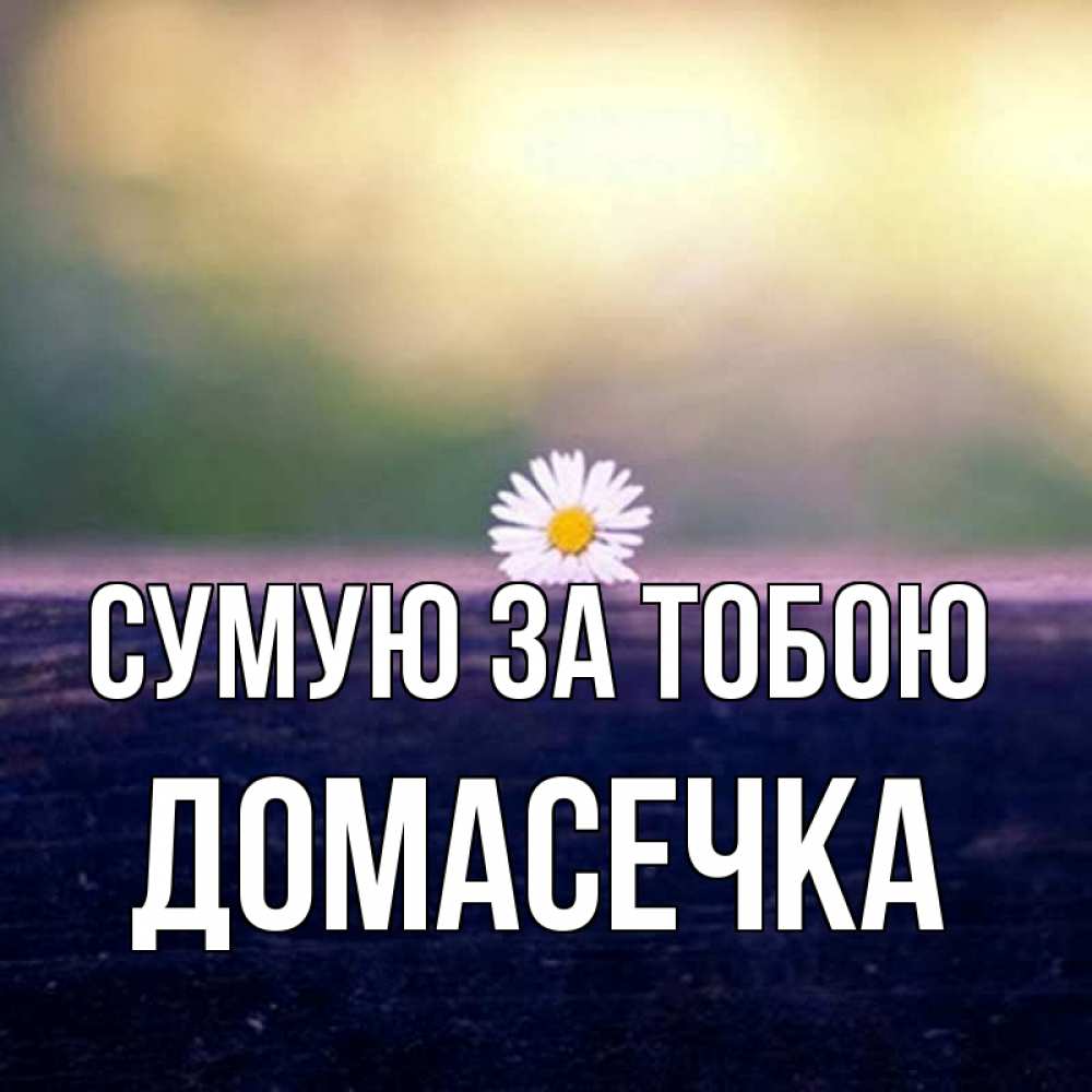 Открытка на каждый день з підписом, Домасечка Сумую за тобою приходи в гости Прикольна листівка з побажанням онлайн скачати безкоштовно 