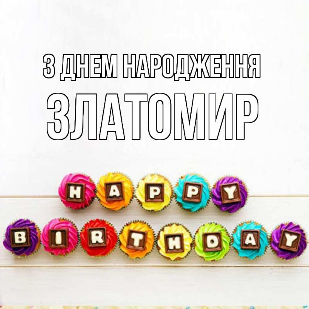 Открытка на каждый день з підписом, Златомир З Днем народження из кексов и шоколада Прикольна листівка з побажанням онлайн скачати безкоштовно 