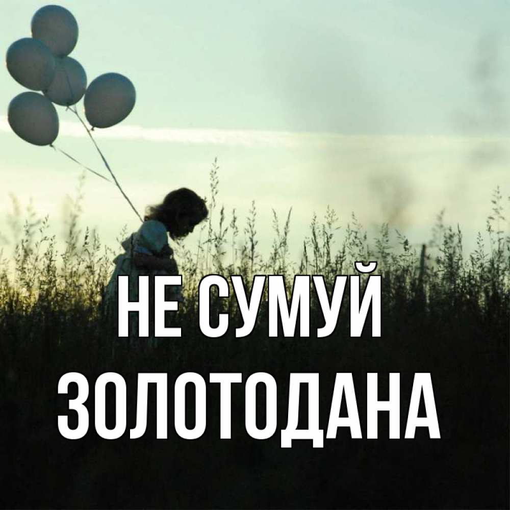 Открытка на каждый день з підписом, Золотодана Не сумуй ребенок Прикольна листівка з побажанням онлайн скачати безкоштовно 
