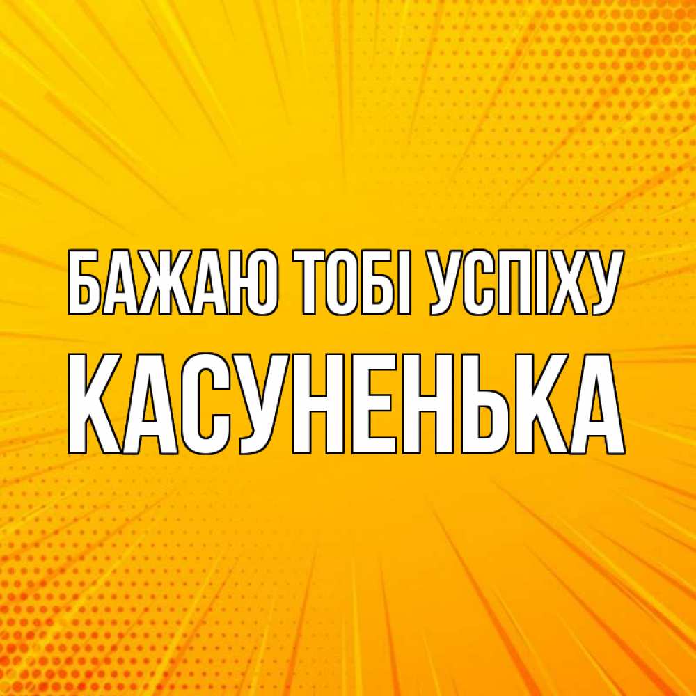 Открытка на каждый день з підписом, Касуненька Бажаю тобі успіху фон Прикольна листівка з побажанням онлайн скачати безкоштовно 