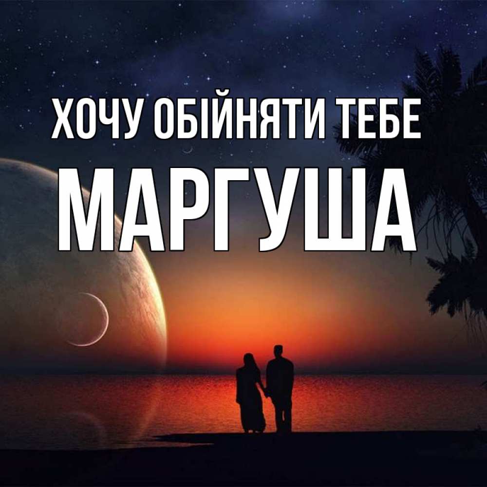 Открытка на каждый день з підписом, Маргуша Хочу обійняти тебе восход спутников Прикольна листівка з побажанням онлайн скачати безкоштовно 