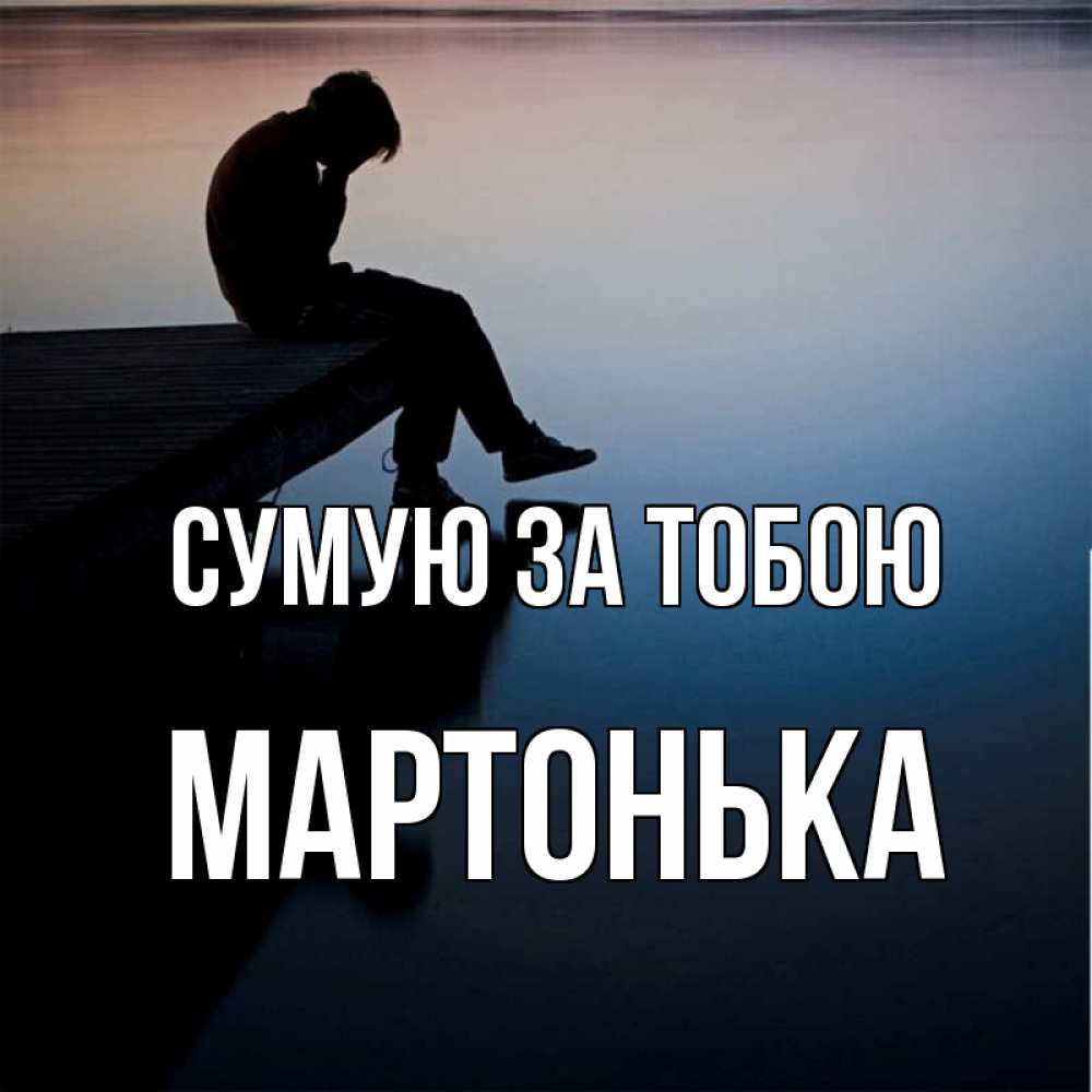 Открытка на каждый день з підписом, Мартонька Сумую за тобою печаль Прикольна листівка з побажанням онлайн скачати безкоштовно 