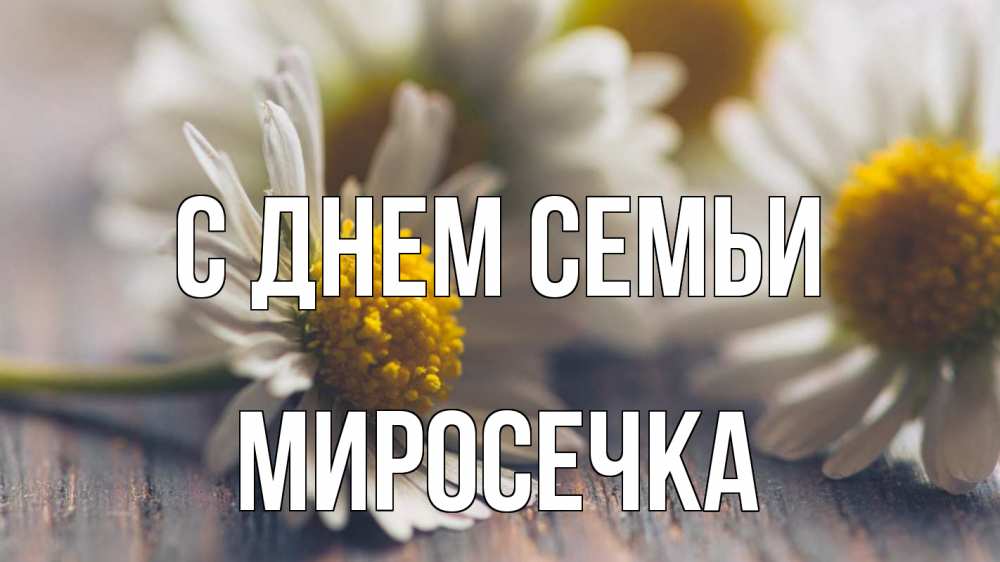 Открытка на каждый день з підписом, Миросечка С днем семьи с днем семьи Прикольна листівка з побажанням онлайн скачати безкоштовно 