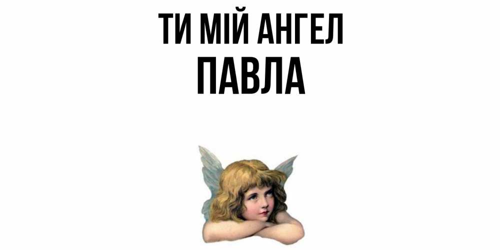 Открытка на каждый день з підписом, Павла Ти мій ангел ангел Прикольна листівка з побажанням онлайн скачати безкоштовно 