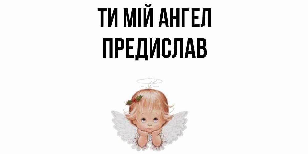 Открытка на каждый день з підписом, Предислав Ти мій ангел ангел Прикольна листівка з побажанням онлайн скачати безкоштовно 