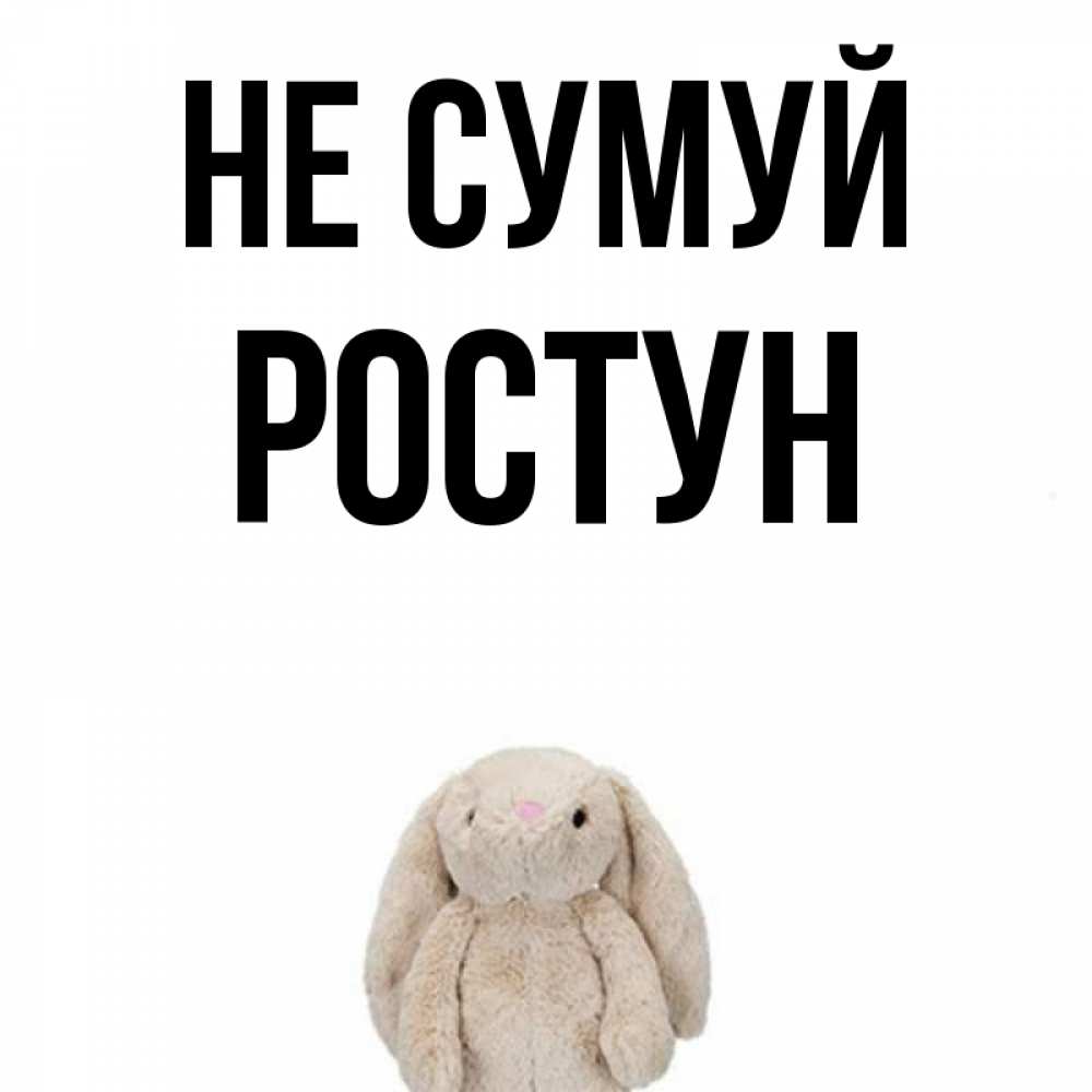 Открытка на каждый день з підписом, Ростун Не сумуй детская игрушка зайчика Прикольна листівка з побажанням онлайн скачати безкоштовно 