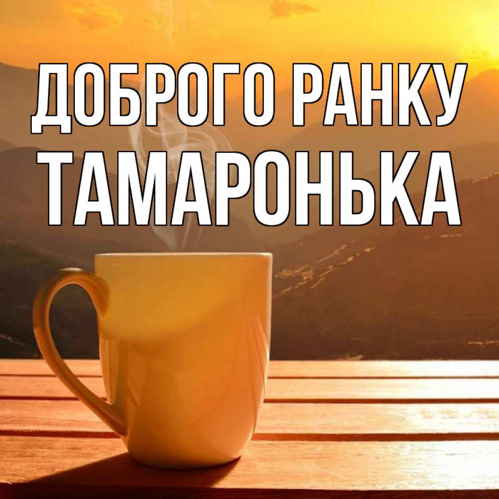 Открытка на каждый день з підписом, Тамаронька Доброго ранку кофе в горах Прикольна листівка з побажанням онлайн скачати безкоштовно 