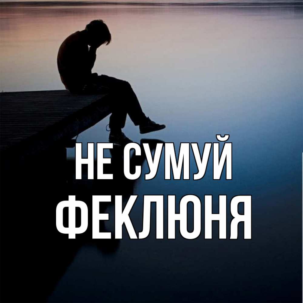 Открытка на каждый день з підписом, Феклюня Не сумуй печаль Прикольна листівка з побажанням онлайн скачати безкоштовно 