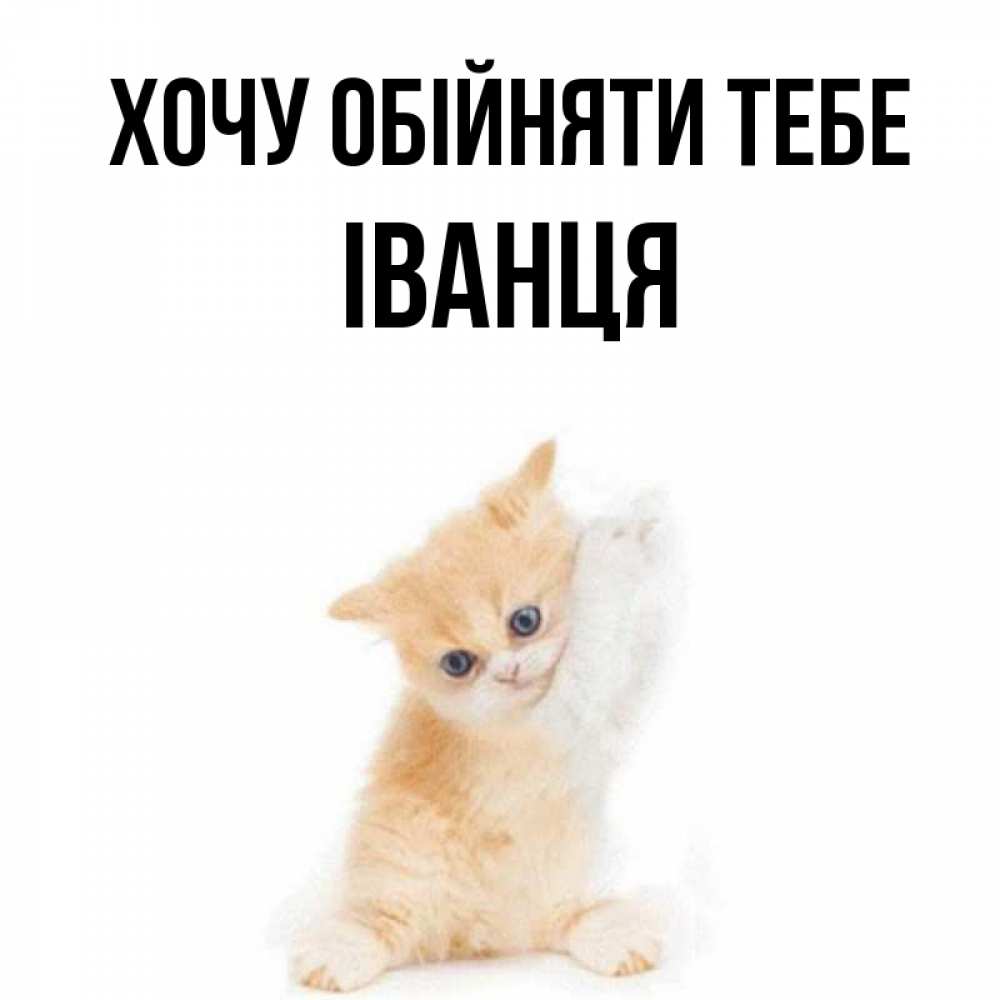 Открытка на каждый день з підписом, Іванця Хочу обійняти тебе я хочу очень скорее обнимаешек Прикольна листівка з побажанням онлайн скачати безкоштовно 