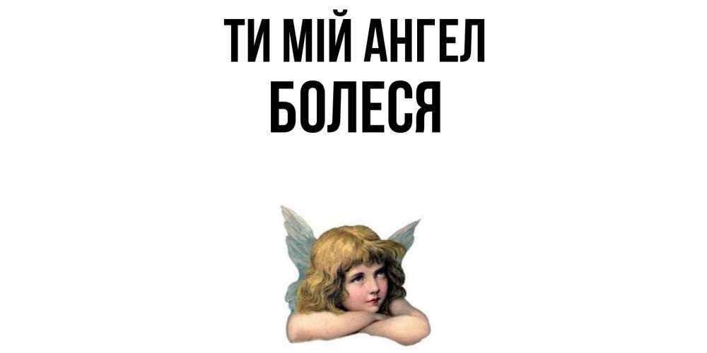 Открытка на каждый день з підписом, Болеся Ти мій ангел ангел Прикольна листівка з побажанням онлайн скачати безкоштовно 