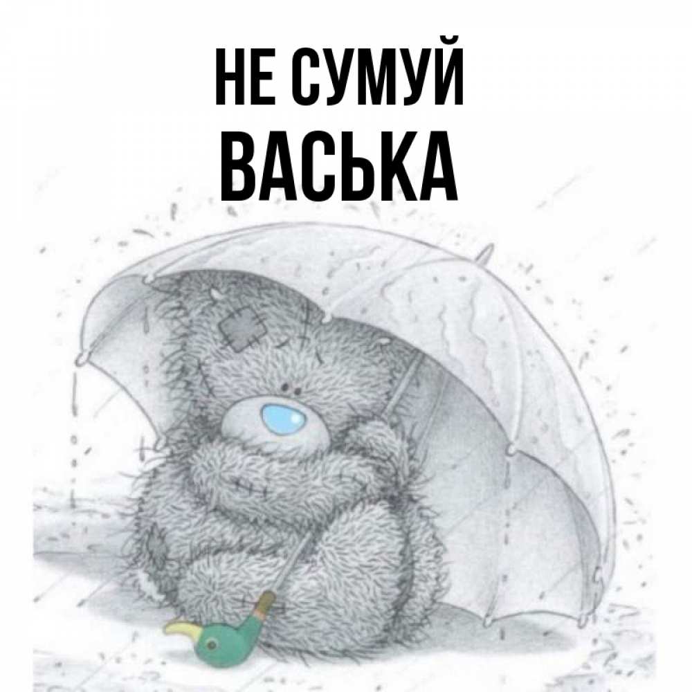 Открытка на каждый день з підписом, Васька Не сумуй спасите мишку Тедди Прикольна листівка з побажанням онлайн скачати безкоштовно 