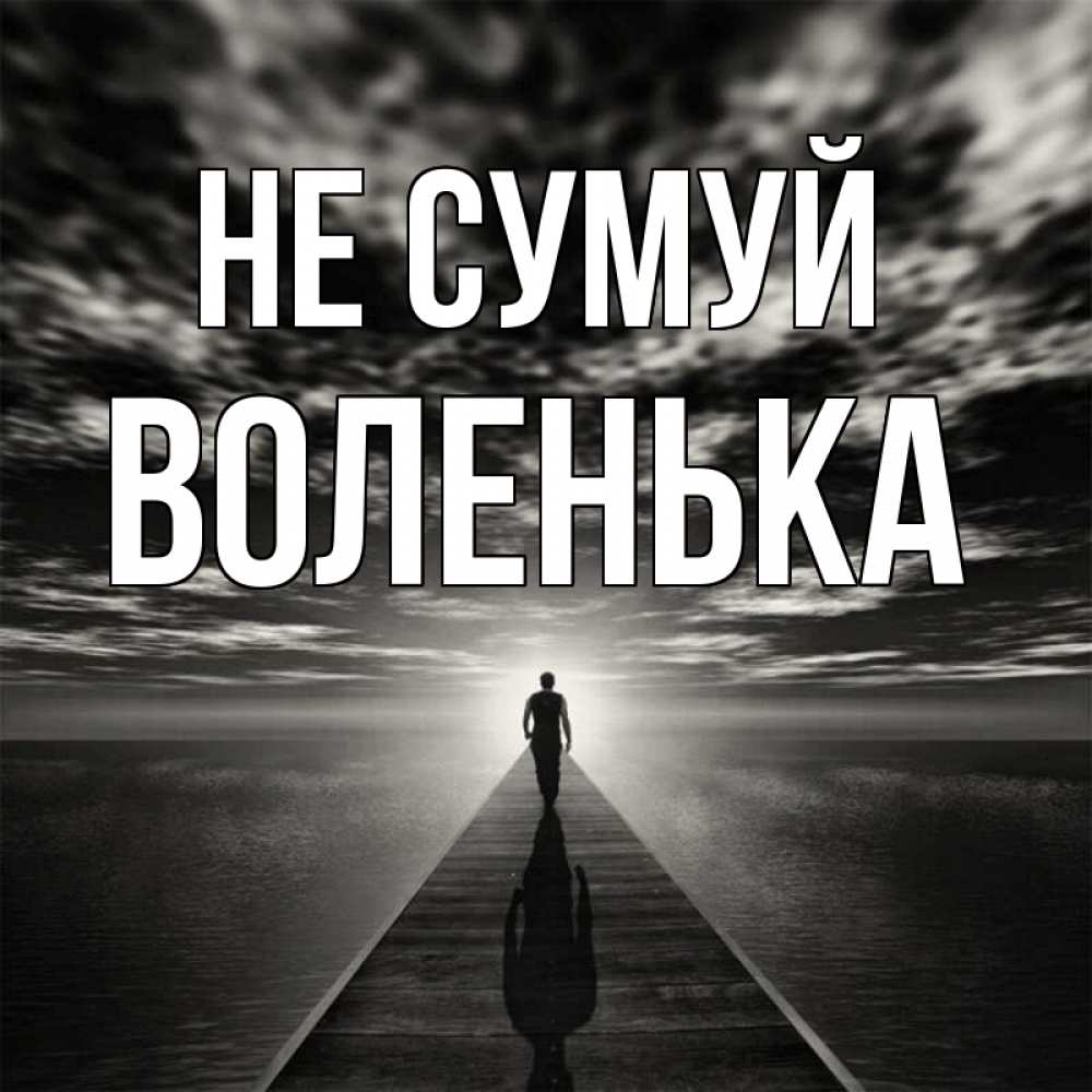 Открытка на каждый день з підписом, Воленька Не сумуй человек Прикольна листівка з побажанням онлайн скачати безкоштовно 