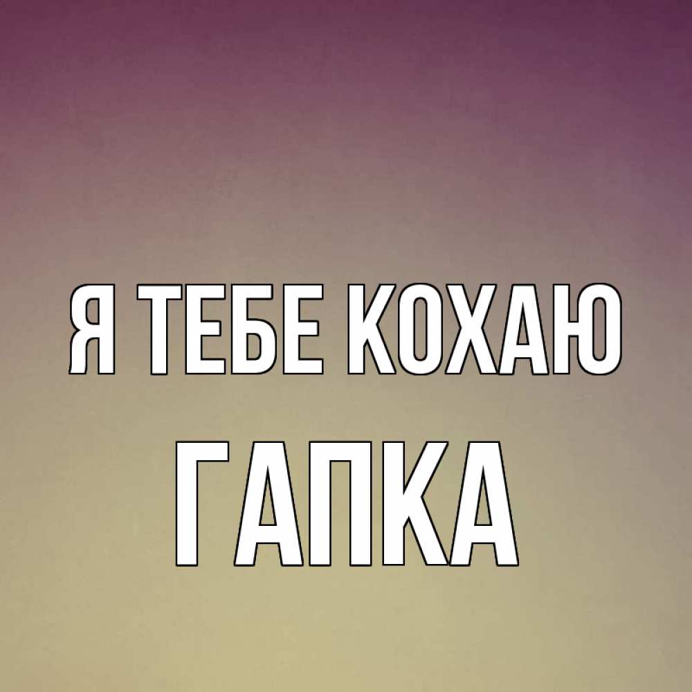 Открытка на каждый день з підписом, Гапка Я тебе кохаю для любимой Прикольна листівка з побажанням онлайн скачати безкоштовно 