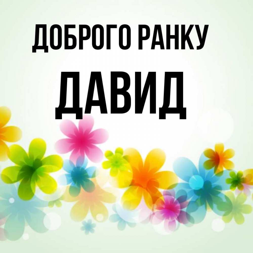 Открытка на каждый день з підписом, Давид Доброго ранку позитивные цветочки Прикольна листівка з побажанням онлайн скачати безкоштовно 