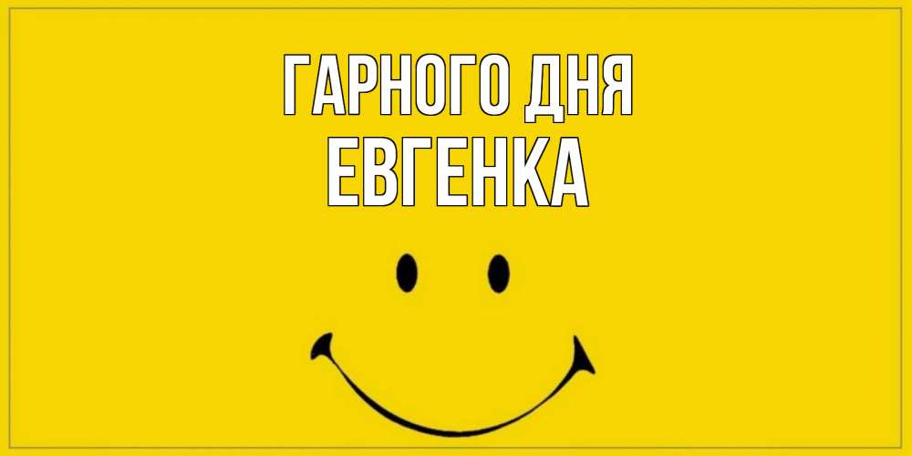 Открытка на каждый день з підписом, Евгенка Гарного дня улыбка Прикольна листівка з побажанням онлайн скачати безкоштовно 