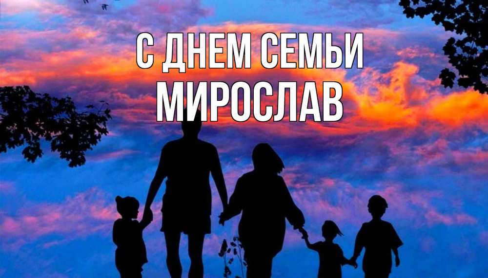 Открытка на каждый день з підписом, Мирослав С днем семьи семья Прикольна листівка з побажанням онлайн скачати безкоштовно 